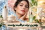 بهترین برند محصولات مراقبتی پوست خارجی؛ کدامیک به پوست شما میخورد؟