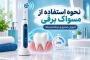 نحوه استفاده از مسواک برقی؛ آموزش کامل و مرحلهبهمرحله